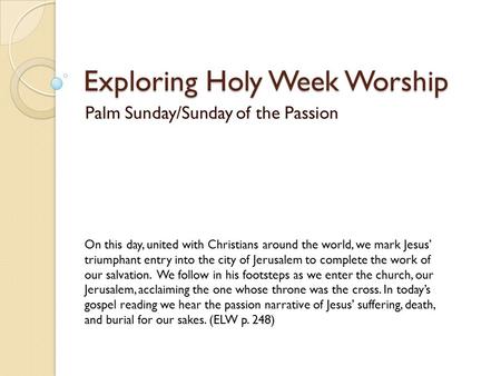 Exploring Holy Week Worship Palm Sunday/Sunday of the Passion On this day, united with Christians around the world, we mark Jesus’ triumphant entry into.