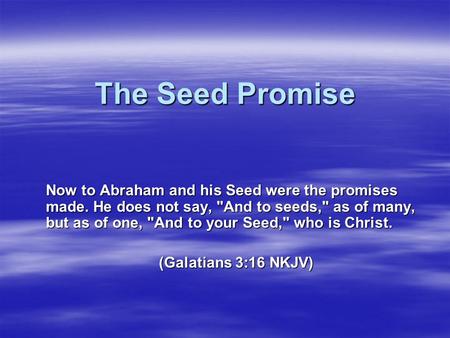 The Seed Promise Now to Abraham and his Seed were the promises made. He does not say, And to seeds, as of many, but as of one, And to your Seed, who.
