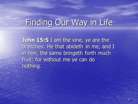 1 Finding Our Way in Life John 15:5 I am the vine, ye are the branches: He that abideth in me, and I in him, the same bringeth forth much fruit: for without.