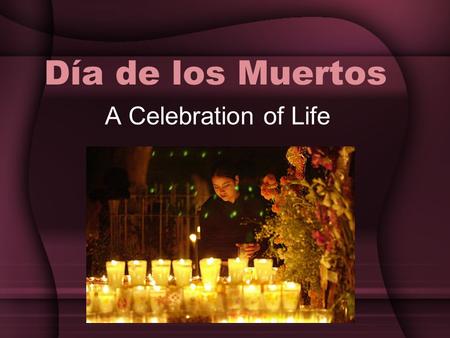 Día de los Muertos A Celebration of Life. What is the Day of the Dead? The Day of the Dead is a joyous celebration unique to Mexico. It combines Christian.
