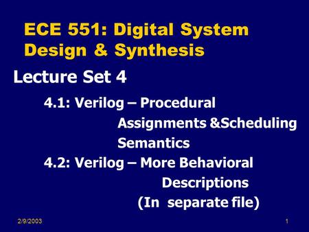 2/9/20031 ECE 551: Digital System Design & Synthesis Lecture Set 4 4.1: Verilog – Procedural Assignments &Scheduling Semantics 4.2: Verilog – More Behavioral.