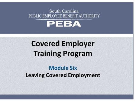 Covered Employer Training Program Module Six Leaving Covered Employment.