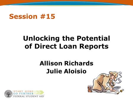 Session #15 Unlocking the Potential of Direct Loan Reports Allison Richards Julie Aloisio.