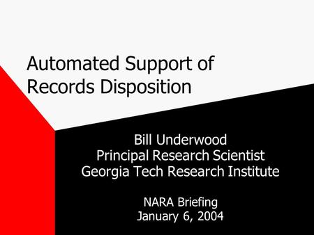 Automated Support of Records Disposition Bill Underwood Principal Research Scientist Georgia Tech Research Institute NARA Briefing January 6, 2004.