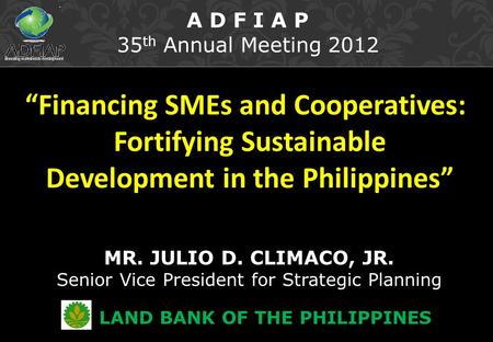 “Financing SMEs and Cooperatives: Fortifying Sustainable Development in the Philippines” MR. JULIO D. CLIMACO, JR. Senior Vice President for Strategic.