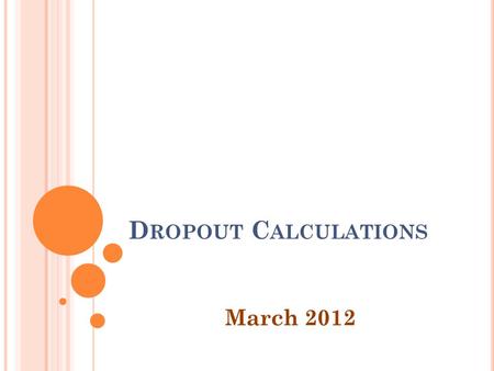 D ROPOUT C ALCULATIONS March 2012. O VERVIEW Review of Annual Dropout Rates Review of Cohort Dropout Rates Data Corrections.