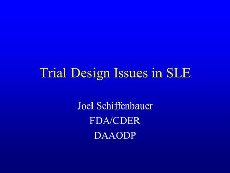 Trial Design Issues in SLE Joel Schiffenbauer FDA/CDER DAAODP.
