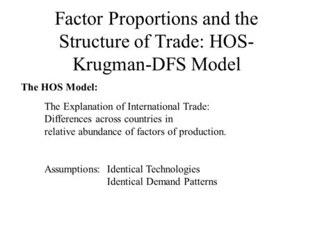 Factor Proportions and the Structure of Trade: HOS- Krugman-DFS Model The Explanation of International Trade: Differences across countries in relative.