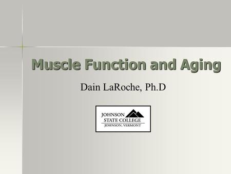 Muscle Function and Aging Dain LaRoche, Ph.D. JOHNSON, VERMONT STATE COLLEGE JOHNSON Introduction Muscle force and power production decrease with aging.