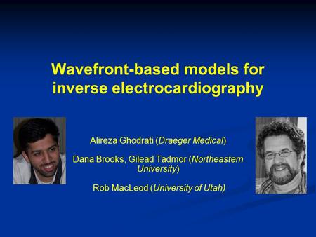 Wavefront-based models for inverse electrocardiography Alireza Ghodrati (Draeger Medical) Dana Brooks, Gilead Tadmor (Northeastern University) Rob MacLeod.