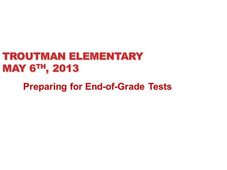 TROUTMAN ELEMENTARY MAY 6 TH, 2013 Preparing for End-of-Grade Tests.