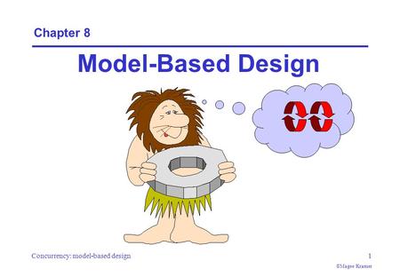Concurrency: model-based design1 ©Magee/Kramer Chapter 8 Model-Based Design.