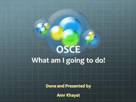 OSCE What am I going to do! Done and Presented by Amr Khayat.