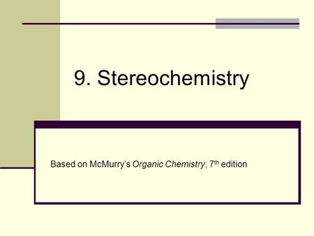 9. Stereochemistry Based on McMurry’s Organic Chemistry, 7th edition.