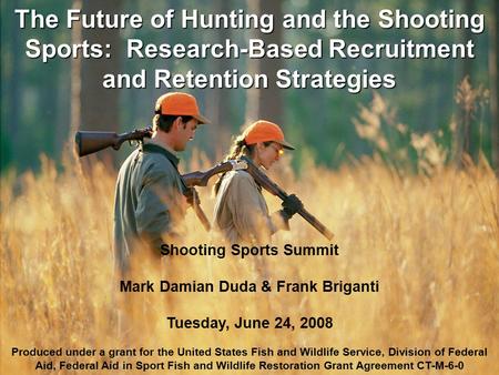Shooting Sports Summit Mark Damian Duda & Frank Briganti Tuesday, June 24, 2008 Produced under a grant for the United States Fish and Wildlife Service,