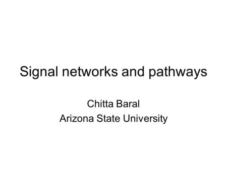 Signal networks and pathways Chitta Baral Arizona State University.