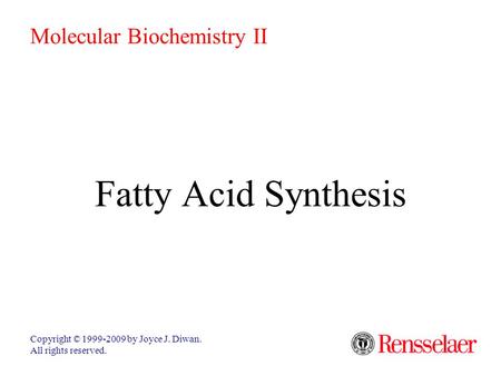 Fatty Acid Synthesis Copyright © 1999-2009 by Joyce J. Diwan. All rights reserved. Molecular Biochemistry II.