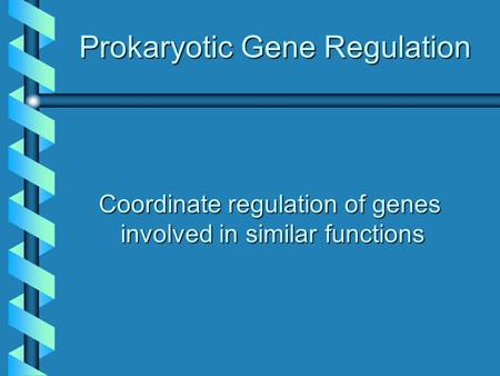 Prokaryotic Gene Regulation Coordinate regulation of genes involved in similar functions.