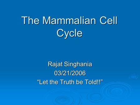 The Mammalian Cell Cycle Rajat Singhania 03/21/2006 “Let the Truth be Told!!”
