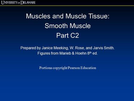 Muscles and Muscle Tissue: Smooth Muscle Part C2 Prepared by Janice Meeking, W. Rose, and Jarvis Smith. Figures from Marieb & Hoehn 8 th ed. Portions copyright.