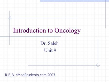 Introduction to Oncology Dr. Saleh Unit 9 R.E.B, 4MedStudents.com 2003.
