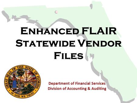 Enhanced FLAIR Statewide Vendor Files Department of Financial Services Division of Accounting & Auditing.