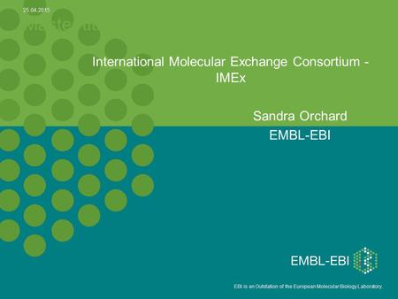5 EBI is an Outstation of the European Molecular Biology Laboratory. Master title International Molecular Exchange Consortium - IMEx Sandra Orchard EMBL-EBI.