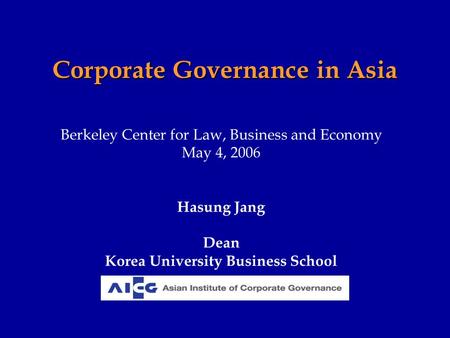 Corporate Governance in Asia Berkeley Center for Law, Business and Economy May 4, 2006 Hasung Jang Dean Korea University Business School.