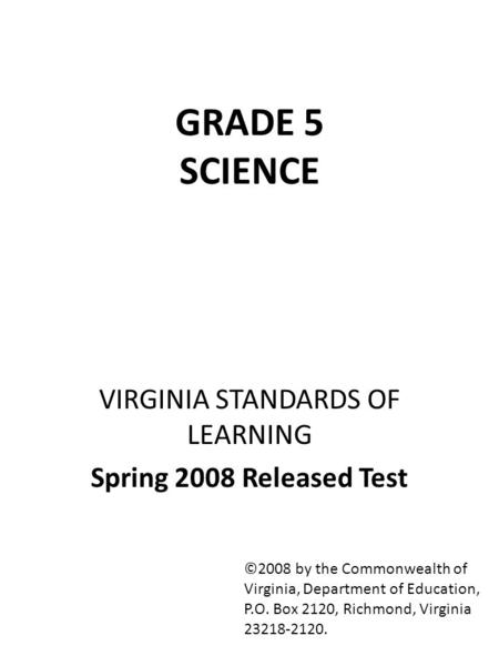 GRADE 5 SCIENCE VIRGINIA STANDARDS OF LEARNING Spring 2008 Released Test ©2008 by the Commonwealth of Virginia, Department of Education, P.O. Box 2120,
