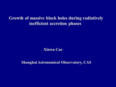 Growth of massive black holes during radiatively inefficient accretion phases Xinwu Cao Shanghai Astronomical Observatory, CAS.