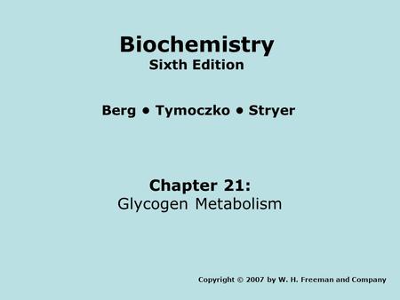 Chapter 21: Glycogen Metabolism Copyright © 2007 by W. H. Freeman and Company Berg Tymoczko Stryer Biochemistry Sixth Edition.