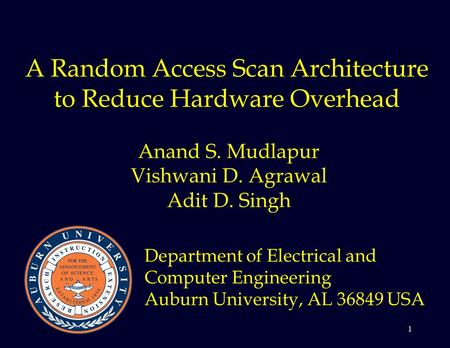 1 A Random Access Scan Architecture to Reduce Hardware Overhead Anand S. Mudlapur Vishwani D. Agrawal Adit D. Singh Department of Electrical and Computer.