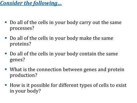 Consider the following…  Do all of the cells in your body carry out the same processes?  Do all of the cells in your body make the same proteins?  Do.