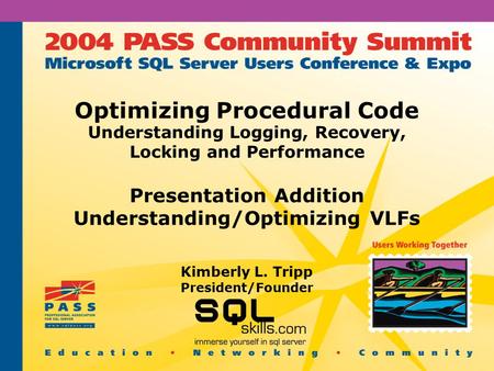 Optimizing Procedural Code Understanding Logging, Recovery, Locking and Performance Presentation Addition Understanding/Optimizing VLFs Kimberly L. Tripp.