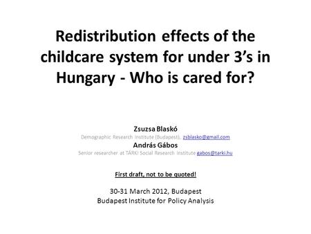 Redistribution effects of the childcare system for under 3’s in Hungary - Who is cared for? Zsuzsa Blaskó Demographic Research Institute (Budapest),