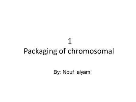 1 Packaging of chromosomal By: Nouf alyami. Contents I.Nucleic acids II.The humane genome III.Chromosomes IV.Genes V.Chromatin.