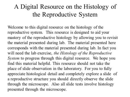 Welcome to this digital resource on the histology of the reproductive system. This resource is designed to aid your mastery of the reproductive histology.