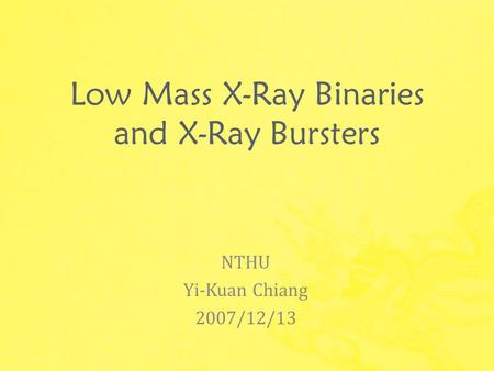Low Mass X-Ray Binaries and X-Ray Bursters NTHU Yi-Kuan Chiang 2007/12/13.