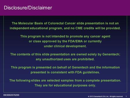  2013 Genentech USA, Inc. All rights reserved. Disclosure/Disclaimer The Molecular Basis of Colorectal Cancer slide presentation is not an independent.