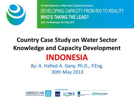Title of session Country Case Study on Water Sector Knowledge and Capacity Development INDONESIA By: A. Hafied A. Gany, Ph.D., P.Eng. 30th May 2013.