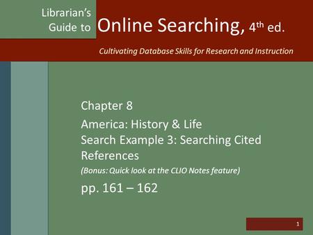 1 Online Searching, 4 th ed. Chapter 8 America: History & Life Search Example 3: Searching Cited References (Bonus: Quick look at the CLIO Notes feature)