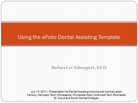 Barbara Lee Schueppert, Ed.D. Using the eFolio Dental Assisting Template July 13, 2011 – Presentation for Dental Assisting instructors at Central Lakes,