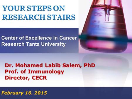 YOUR STEPS ON RESEARCH STAIRS Center of Excellence in Cancer Research Tanta University February 16. 2015 Dr. Mohamed Labib Salem, PhD Prof. of Immunology.