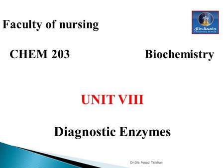 Faculty of nursing CHEM 203 Biochemistry UNIT VIII Diagnostic Enzymes Dr.Ola Fouad Talkhan.