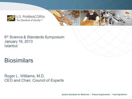 6 th Science & Standards Symposium January 16, 2013 Istanbul Biosimilars Roger L. Williams, M.D. CEO and Chair, Council of Experts.