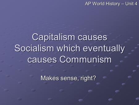 Capitalism causes Socialism which eventually causes Communism Makes sense, right? AP World History – Unit 4.
