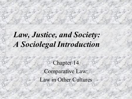 Law, Justice, and Society: A Sociolegal Introduction Chapter 14 Comparative Law: Law in Other Cultures.