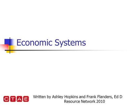 Economic Systems Written by Ashley Hopkins and Frank Flanders, Ed D Resource Network 2010.