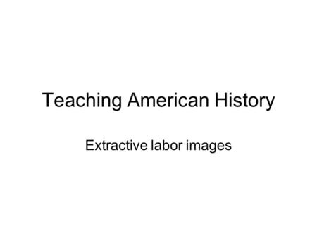 Teaching American History Extractive labor images.