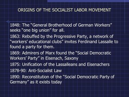 ORIGINS OF THE SOCIALIST LABOR MOVEMENT 1848: The “General Brotherhood of German Workers” seeks “one big union” for all. 1863: Rebuffed by the Progressive.